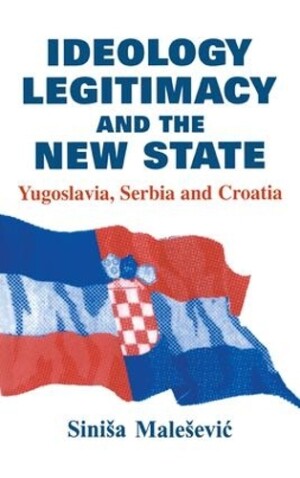 Ideology, Legitimacy and the New State Yugoslavia, Serbia and Croatia