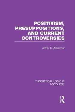 Positivism, Presupposition and Current Controversies (Theoretical Logic in Sociology)