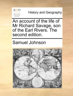 Account of the Life of MR Richard Savage, Son of the Earl Rivers. the Second Edition.