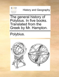 general history of Polybius. In five books. Translated from the Greek by Mr. Hampton.