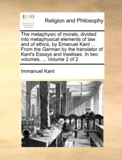 metaphysic of morals, divided into metaphysical elements of law and of ethics, by Emanuel Kant ... From the German by the translator of Kant's Essays and treatises. In two volumes. ... Volume 2 of 2