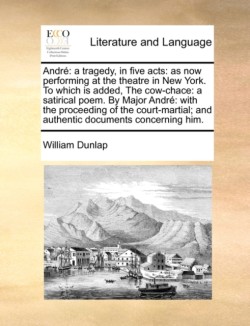 Andrï¿½: a tragedy, in five acts: as now performing at the theatre in New York. To which is added, The cow-chace: a satirical poem. By Major Andrï¿½: with