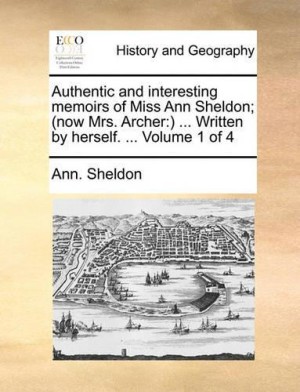 Authentic and Interesting Memoirs of Miss Ann Sheldon; (Now Mrs. Archer