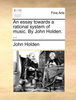 Essay Towards a Rational System of Music. by John Holden. ...