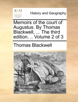 Memoirs of the Court of Augustus. by Thomas Blackwell, ... the Third Edition. .. Volume 2 of 3