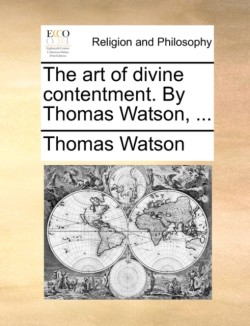 art of divine contentment. By Thomas Watson, ...