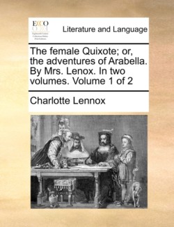 Female Quixote; Or, the Adventures of Arabella. by Mrs. Lenox. in Two Volumes. Volume 1 of 2