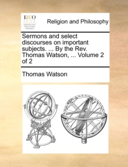 Sermons and select discourses on important subjects. ... By the Rev. Thomas Watson, ... Volume 2 of 2