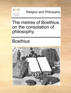 Metres of Boethius, on the Consolation of Philosophy.