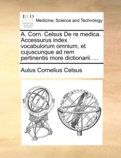 A. Corn. Celsus de Re Medica. Accessurus Index Vocabulorum Omnium, Et Cujuscunque Ad Rem Pertinentis More Dictionarii. ...