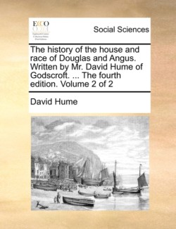 History of the House and Race of Douglas and Angus. Written by Mr. David Hume of Godscroft. ... the Fourth Edition. Volume 2 of 2