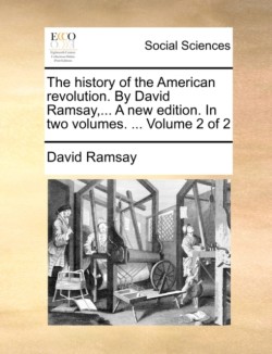 History of the American Revolution. by David Ramsay, ... a New Edition. in Two Volumes. ... Volume 2 of 2