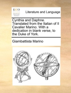 Cynthia and Daphne. Translated from the Italian of Il Cavalier Marino. with a Dedication in Blank Verse, to the Duke of York.