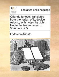 Orlando furioso: translated from the Italian of Ludovico Ariosto; with notes: by John Hoole. In five volumes. ...  Volume 2 of 5