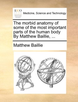 Morbid Anatomy of Some of the Most Important Parts of the Human Body by Matthew Baillie, ...