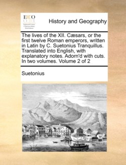 Lives of the XII. Caesars, or the First Twelve Roman Emperors, Written in Latin by C. Suetonius Tranquillus. Translated Into English, with Explanatory Notes. Adorn'd with Cuts. in Two Volumes. Volume 2 of 2