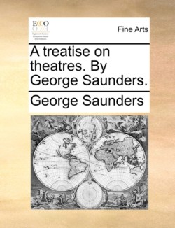 Treatise on Theatres. by George Saunders.