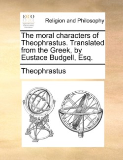 Moral Characters of Theophrastus. Translated from the Greek, by Eustace Budgell, Esq.
