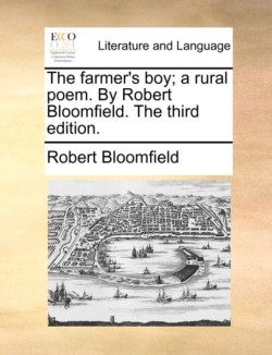 The farmer's boy; a rural poem. By Robert Bloomfield. The third edition.