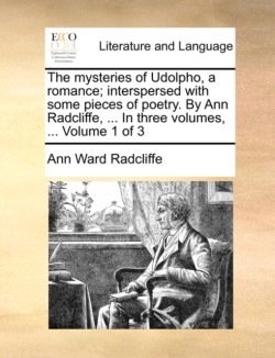 Mysteries of Udolpho, a Romance; Interspersed with Some Pieces of Poetry. by Ann Radcliffe, ... in Three Volumes, ... Volume 1 of 3