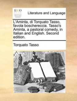 L'Aminta, Di Torquato Tasso, Favola Boschereccia. Tasso's Aminta, a Pastoral Comedy, in Italian and English. Second Edition.