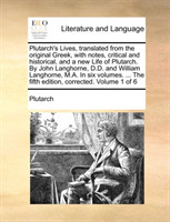 Plutarch's Lives, Translated from the Original Greek, with Notes, Critical and Historical, and a New Life of Plutarch. by John Langhorne, D.D. and William Langhorne, M.A. in Six Volumes. ... the Fifth Edition, Corrected. Volume 1 of 6