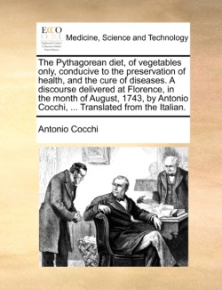 Pythagorean diet, of vegetables only, conducive to the preservation of health, and the cure of diseases. A discourse delivered at Florence, in the month of August, 1743, by Antonio Cocchi, ... Translated from the Italian.