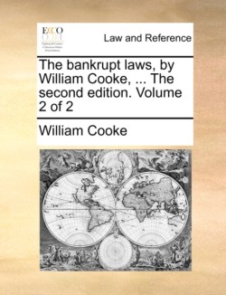 Bankrupt Laws, by William Cooke, ... the Second Edition. Volume 2 of 2