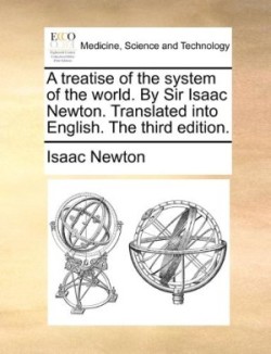 treatise of the system of the world. By Sir Isaac Newton. Translated into English. The third edition.