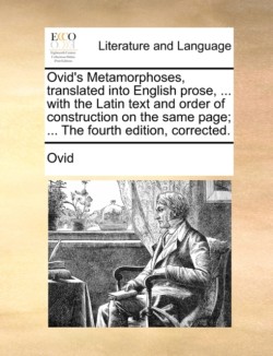 Ovid's Metamorphoses, translated into English prose, ... with the Latin text and order of construction on the same page; ... The fourth edition, corrected.