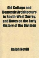 Old Cottage and Domestic Architecture in South-West Surrey, and Notes on the Early History of the Division