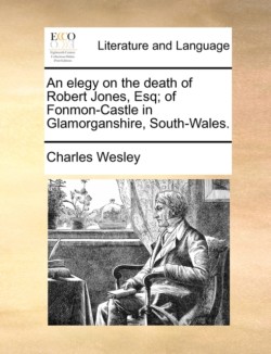 Elegy on the Death of Robert Jones, Esq; Of Fonmon-Castle in Glamorganshire, South-Wales.