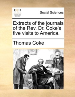 Extracts of the Journals of the REV. Dr. Coke's Five Visits to America.