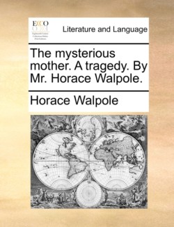 Mysterious Mother. a Tragedy. by Mr. Horace Walpole.