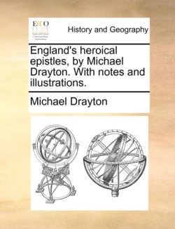 England's Heroical Epistles, by Michael Drayton. with Notes and Illustrations.