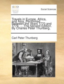 Travels in Europe, Africa, and Asia, Performed Between the Years 1770 and 1779. ... the Second Edition. by Charles Peter Thunberg, ...