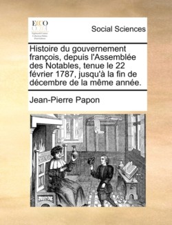 Histoire Du Gouvernement Franois, Depuis L'Assemble Des Notables, Tenue Le 22 Fvrier 1787, Jusqu' La Fin de Dcembre de La Mme Anne.