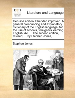 Genuine Edition. Sheridan Improved. a General Pronouncing and Explanatory Dictionary of the English Language For the Use of Schools, Foreigners Learning English, &C. ... the Second Edition, Revised, ... by Stephen Jones, ...