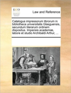 Catalogus impressorum librorum in bibliotheca universitatis Glasguensis, secundum literarum ordinem dispositus. Impensis academiæ, labore et studio Archibaldi Arthur, ...