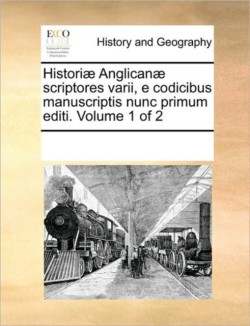 Histori] Anglican] Scriptores Varii, E Codicibus Manuscriptis Nunc Primum Editi. Volume 1 of 2