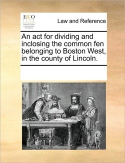 ACT for Dividing and Inclosing the Common Fen Belonging to Boston West, in the County of Lincoln.