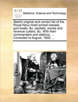 Steel's Original and Correct List of the Royal Navy Hired Armed-Vessels, Gun-Boats, &C. Packets, Excise and Revenue Cutters, &C. with Their Commanders and Stations. ... Corrected to August, 1800, ...