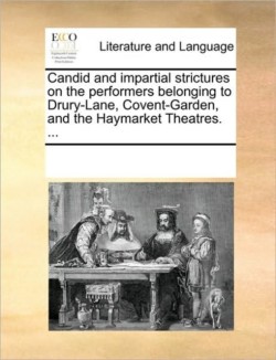Candid and Impartial Strictures on the Performers Belonging to Drury-Lane, Covent-Garden, and the Haymarket Theatres. ...