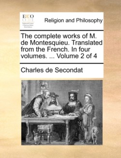 complete works of M. de Montesquieu. Translated from the French. In four volumes. ... Volume 2 of 4