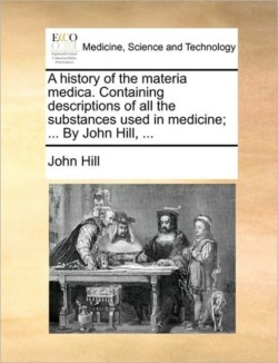 history of the materia medica. Containing descriptions of all the substances used in medicine