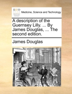 Description of the Guernsey Lilly. ... by James Douglas, ... the Second Edition.