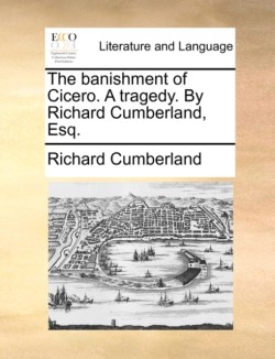 banishment of Cicero. A tragedy. By Richard Cumberland, Esq.