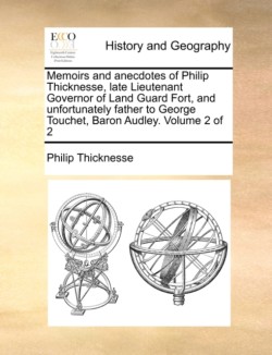 Memoirs and anecdotes of Philip Thicknesse, late Lieutenant Governor of Land Guard Fort, and unfortunately father to George Touchet, Baron Audley. Volume 2 of 2