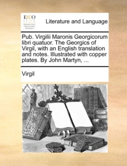 Pub. Virgilii Maronis Georgicorum libri quatuor. The Georgics of Virgil, with an English translation and notes. Illustrated with copper plates. By John Martyn, ...