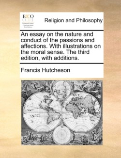 An essay on the nature and conduct of the passions and affections. With illustrations on the moral sense. The third edition, with additions.